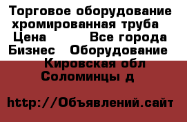 Торговое оборудование хромированная труба › Цена ­ 150 - Все города Бизнес » Оборудование   . Кировская обл.,Соломинцы д.